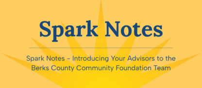 Spark Notes - Introducing Your Advisors to the Berks County Community Foundation Team